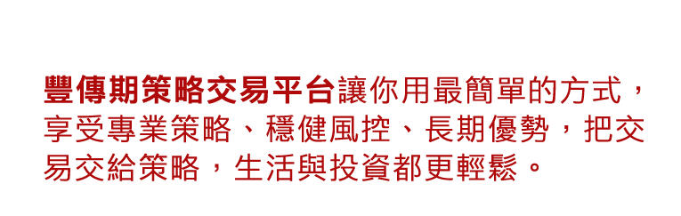 豐傳期策略交易平台讓你用最簡單的方式,享受專業策略、穩健風控、長期優勢,把交易交給策略,生活與投資都更輕鬆。