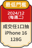 最低門檻 2024/12每週二 成交1口抽iPhone 16 128G