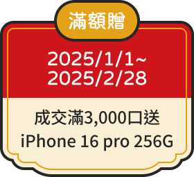 滿額贈 2025/1/1~2025/2/28 成交滿3,000口送iPhone 16 pro 256G
