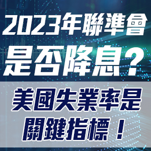2023年聯準會是否降息?美國失業率是關鍵指標!
