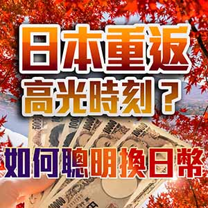 日本重返高光時刻?如何聰明換日幣!